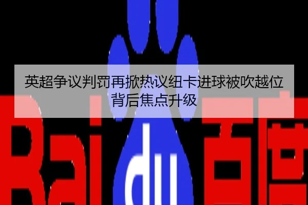 英超争议判罚再掀热议纽卡进球被吹越位背后焦点升级