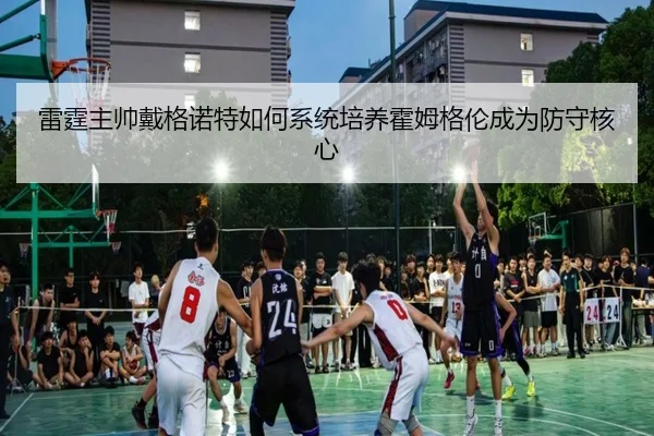 雷霆主帅戴格诺特如何系统培养霍姆格伦成为防守核心