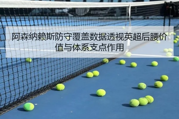 阿森纳赖斯防守覆盖数据透视英超后腰价值与体系支点作用