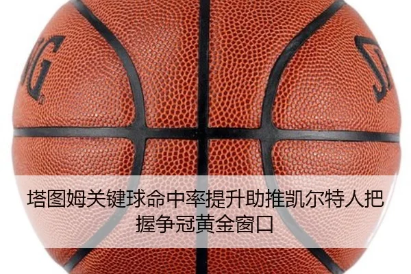 塔图姆关键球命中率提升助推凯尔特人把握争冠黄金窗口