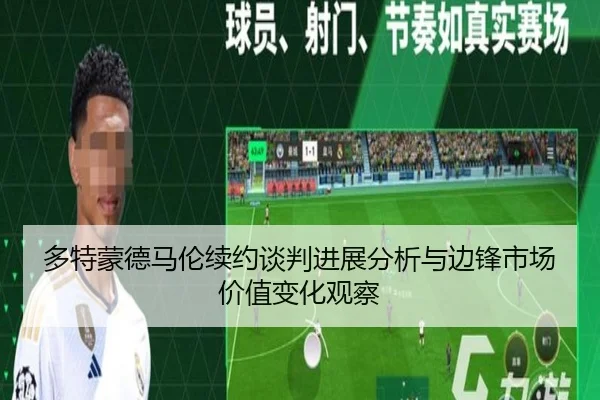 多特蒙德马伦续约谈判进展分析与边锋市场价值变化观察