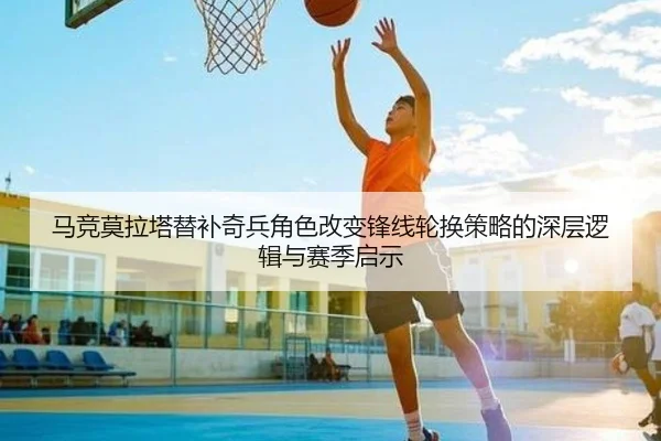 马竞莫拉塔替补奇兵角色改变锋线轮换策略的深层逻辑与赛季启示