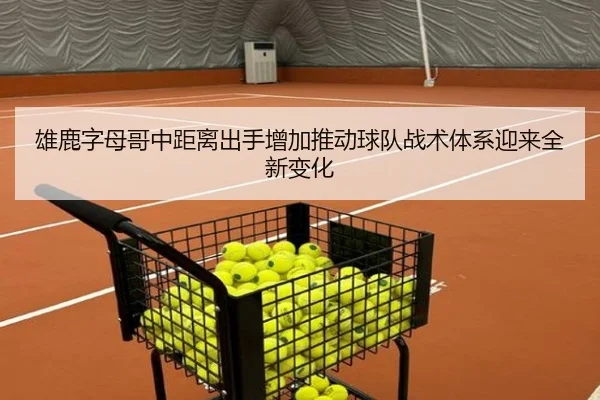 雄鹿字母哥中距离出手增加推动球队战术体系迎来全新变化