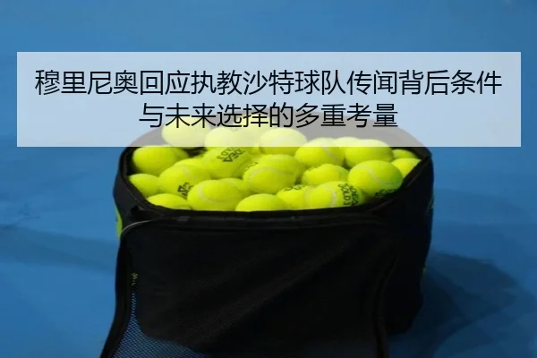 穆里尼奥回应执教沙特球队传闻背后条件与未来选择的多重考量