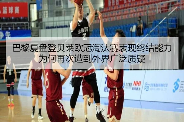 巴黎复盘登贝莱欧冠淘汰赛表现终结能力为何再次遭到外界广泛质疑