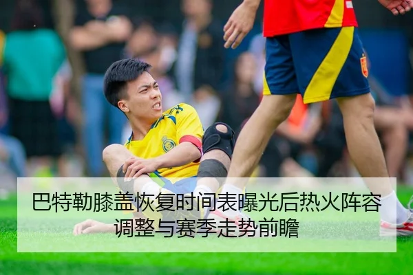 巴特勒膝盖恢复时间表曝光后热火阵容调整与赛季走势前瞻