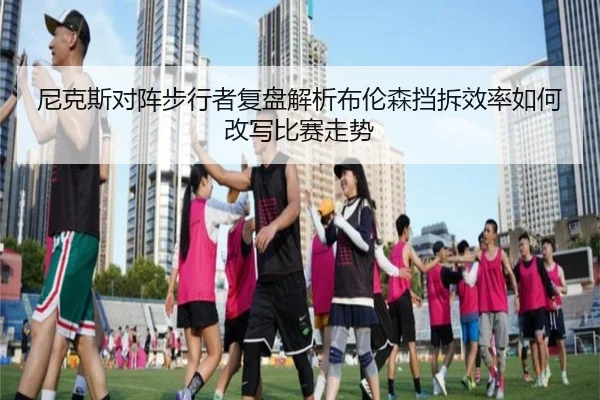 尼克斯对阵步行者复盘解析布伦森挡拆效率如何改写比赛走势