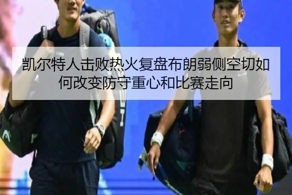 凯尔特人击败热火复盘布朗弱侧空切如何改变防守重心和比赛走向